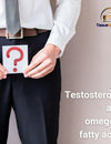 Testosterone and omega 3 fatty acids.