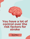 You have a lot of control over the risk factors for stroke
